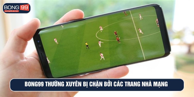BONG99 thường xuyên bị chặn bởi các trang nhà mạng 