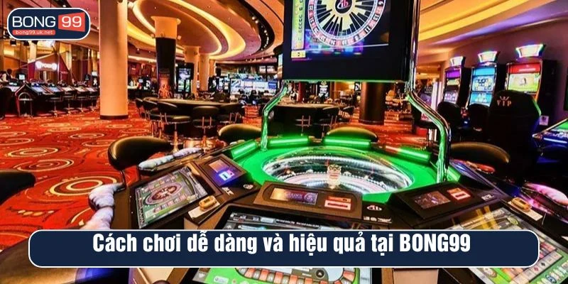 Cách chơi dễ dàng và hiệu quả tại BONG99 