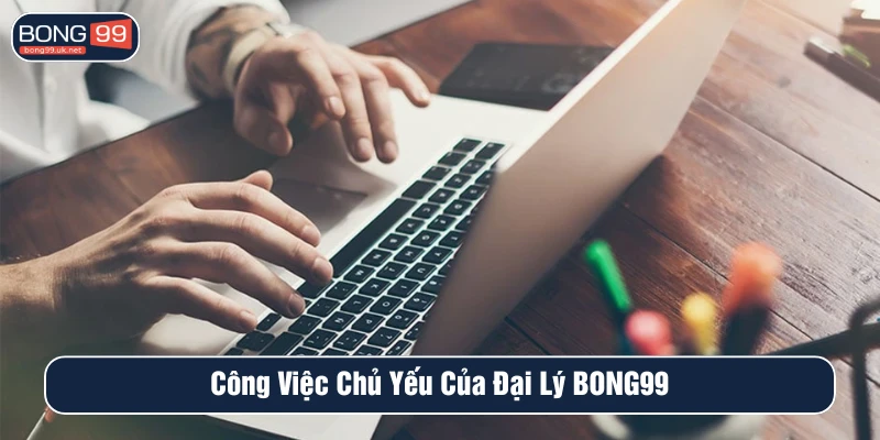 Công việc chủ yếu của các đại lý tại BONG99 