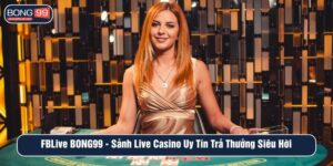 FBLIVE - BONG99 sảnh live Casino uy tín trả thưởng siêu hời