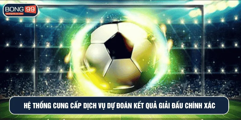 Hệ thống cung cấp dịch vụ dự đoán kết quả giải đấu chính xác