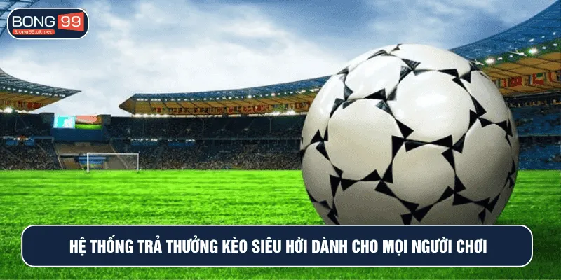 Hệ thống trả thưởng kèo siêu hời dành cho mọi người chơi