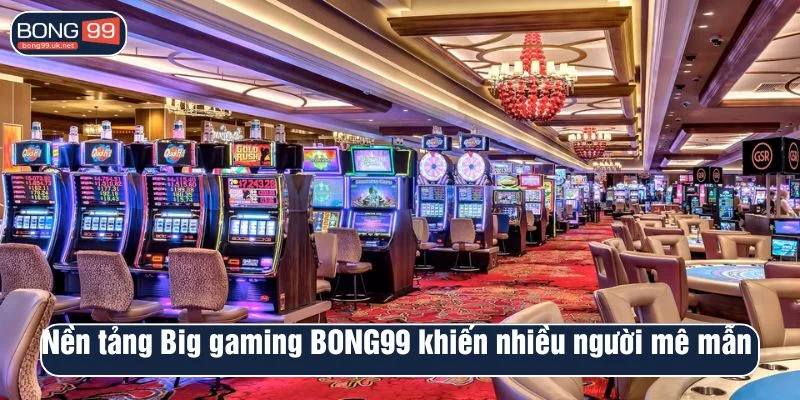 Nền tảng Big gaming BONG99 khiến nhiều người mê mẫn 