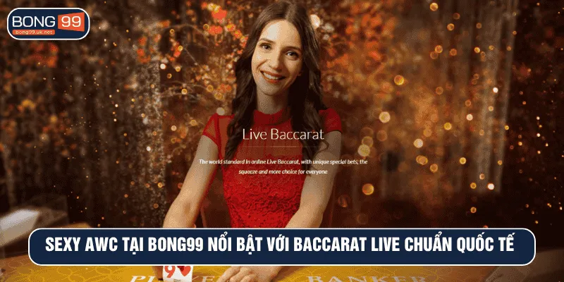Sexy AWC tại BONG99 nổi bật với baccarat live chuẩn quốc tế 
