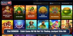 Slot BONG99 sảnh game nổ hũ hot trả thưởng jackpot siêu hời