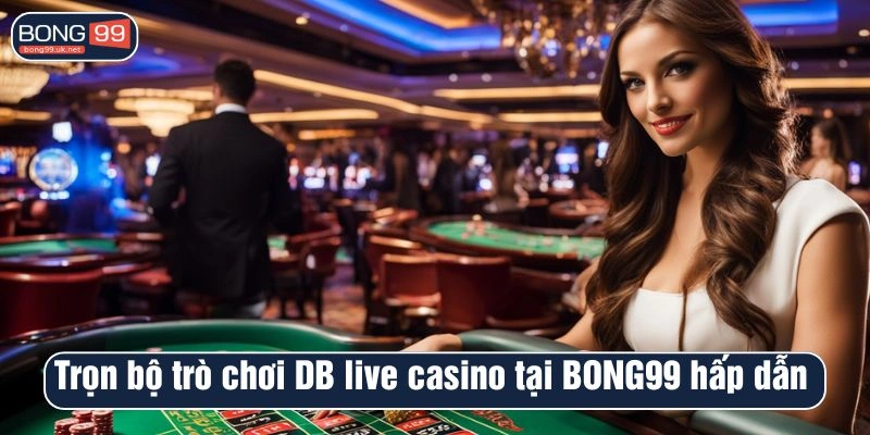 Trọn bộ trò chơi DB live casino tại BONG99 hấp dẫn 