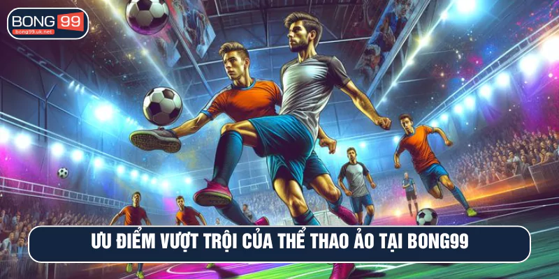 Ưu điểm vượt trội của thể thao ảo tại Bong99